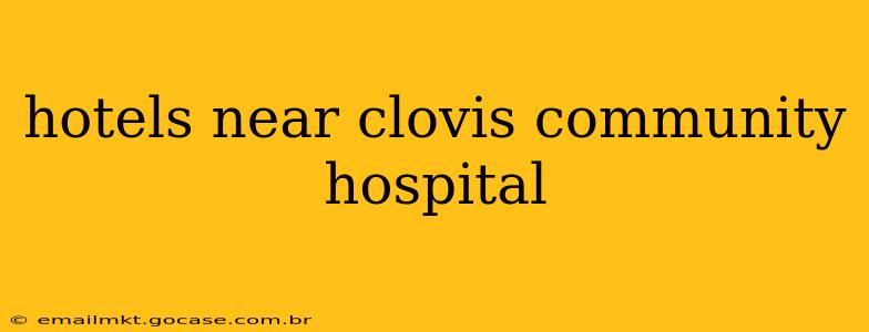 hotels near clovis community hospital