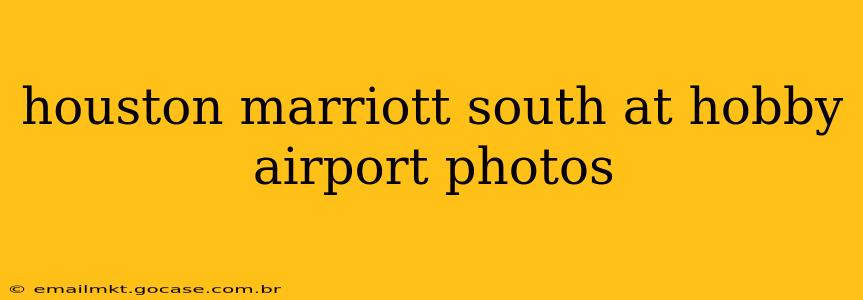 houston marriott south at hobby airport photos