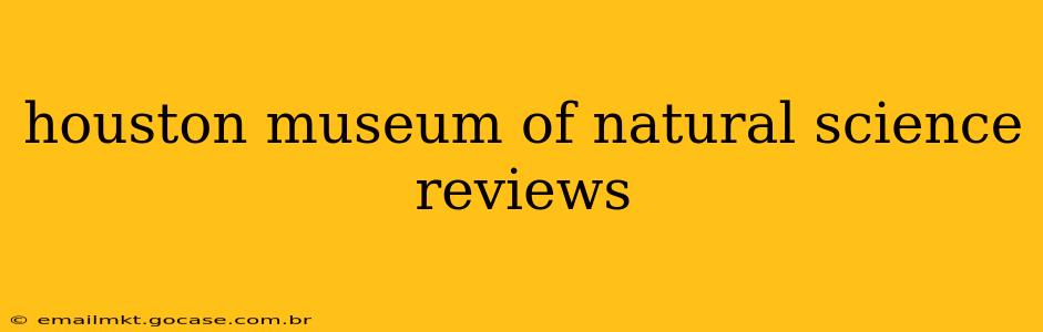 houston museum of natural science reviews