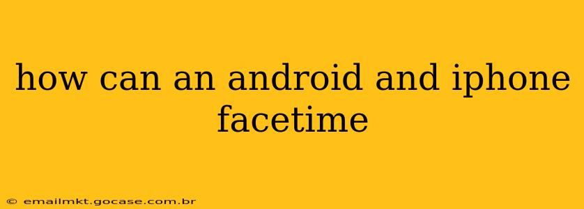 how can an android and iphone facetime