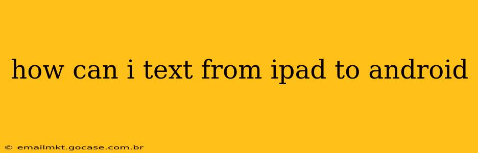 how can i text from ipad to android