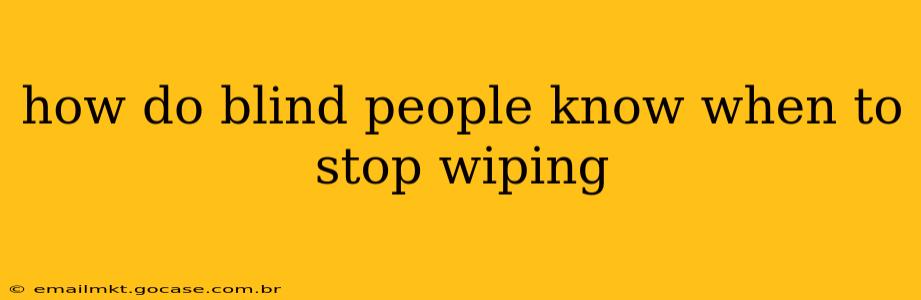 how do blind people know when to stop wiping