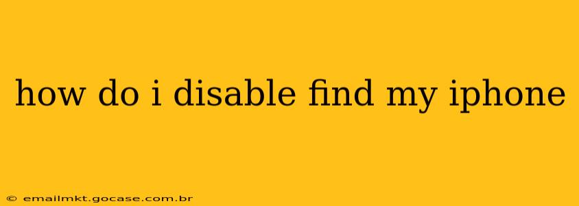 how do i disable find my iphone