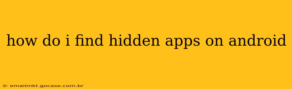 how do i find hidden apps on android