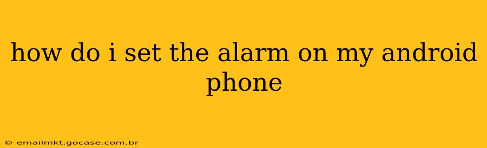 how do i set the alarm on my android phone