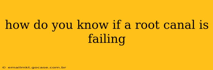 how do you know if a root canal is failing