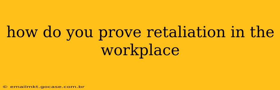 how do you prove retaliation in the workplace