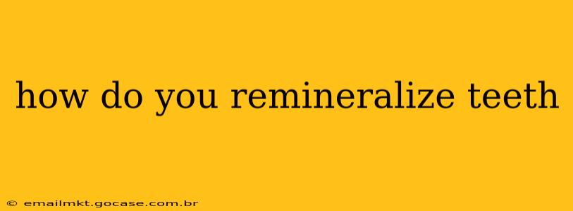 how do you remineralize teeth