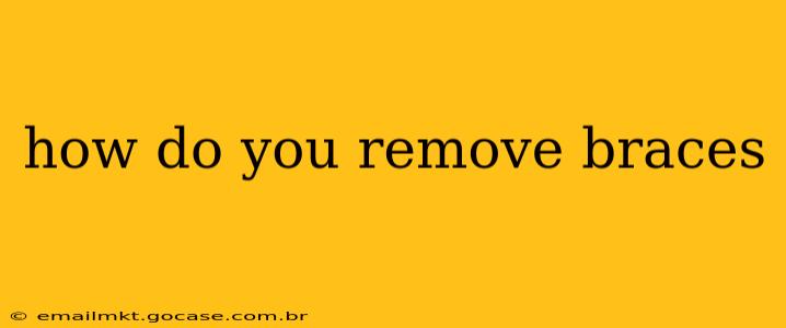 how do you remove braces