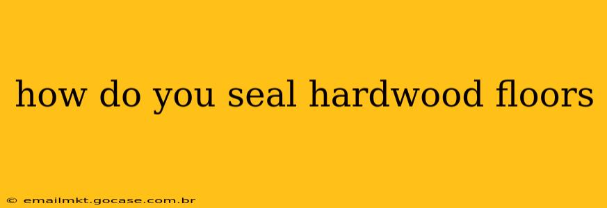 how do you seal hardwood floors