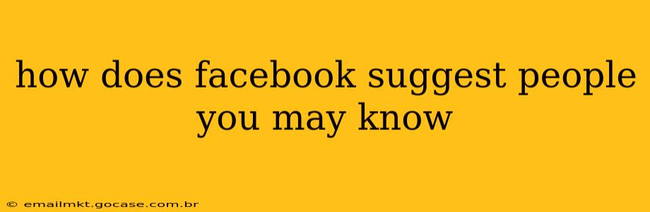 how does facebook suggest people you may know
