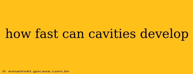 how fast can cavities develop