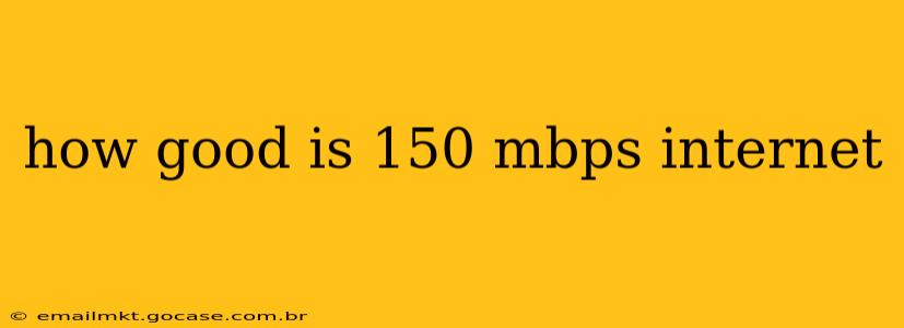 how good is 150 mbps internet