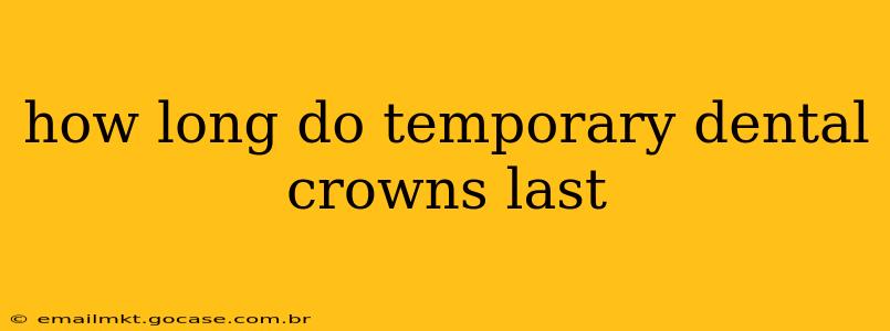 how long do temporary dental crowns last