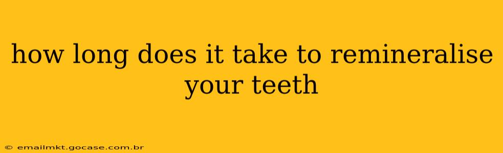 how long does it take to remineralise your teeth
