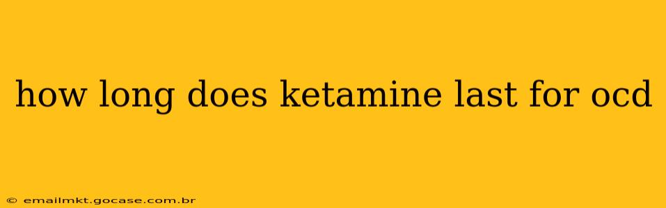 how long does ketamine last for ocd