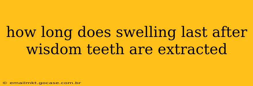 how long does swelling last after wisdom teeth are extracted