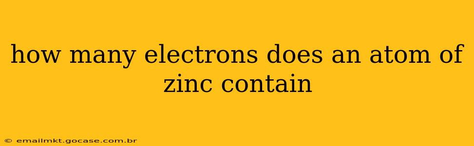 how many electrons does an atom of zinc contain