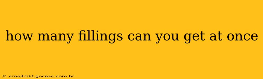 how many fillings can you get at once
