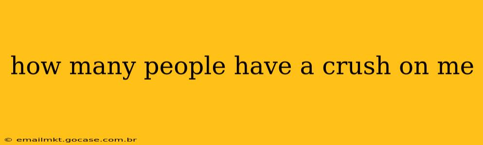 how many people have a crush on me