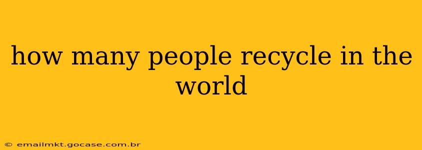 how many people recycle in the world