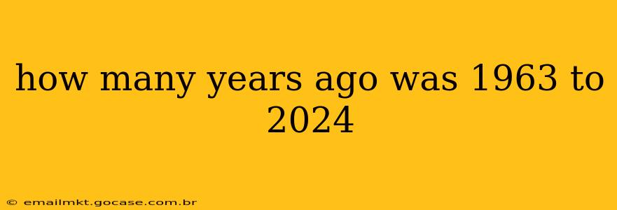 how many years ago was 1963 to 2024