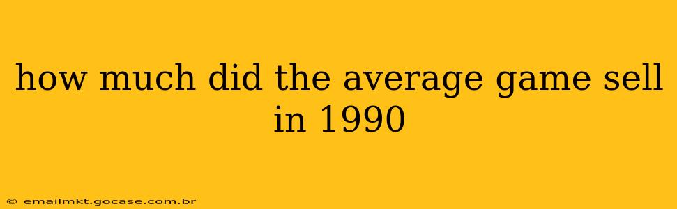 how much did the average game sell in 1990