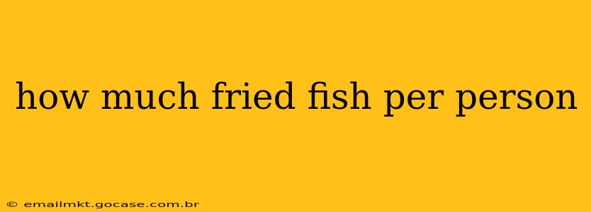how much fried fish per person