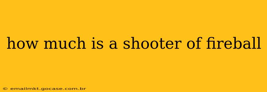 how much is a shooter of fireball