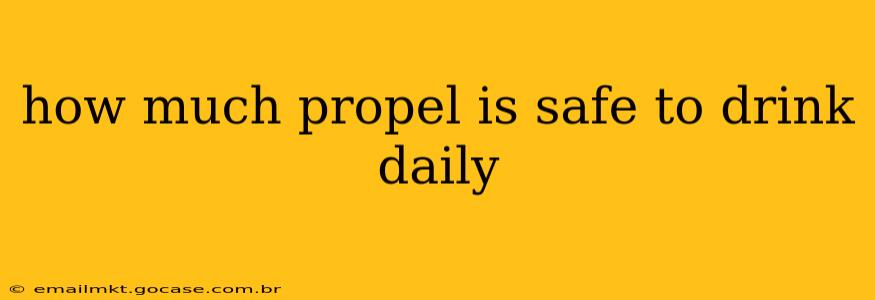 how much propel is safe to drink daily