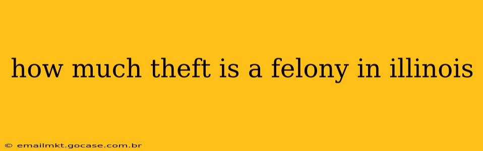 how much theft is a felony in illinois