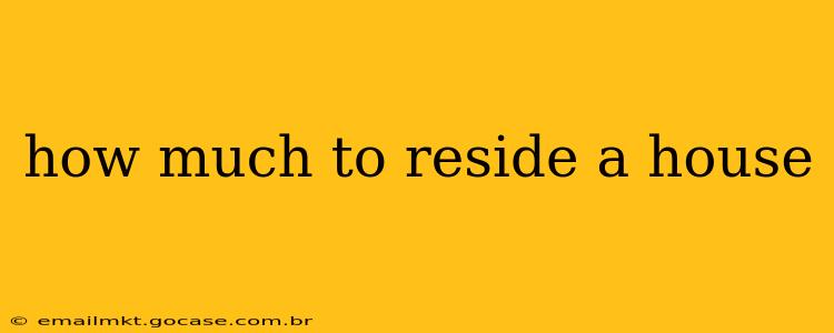 how much to reside a house