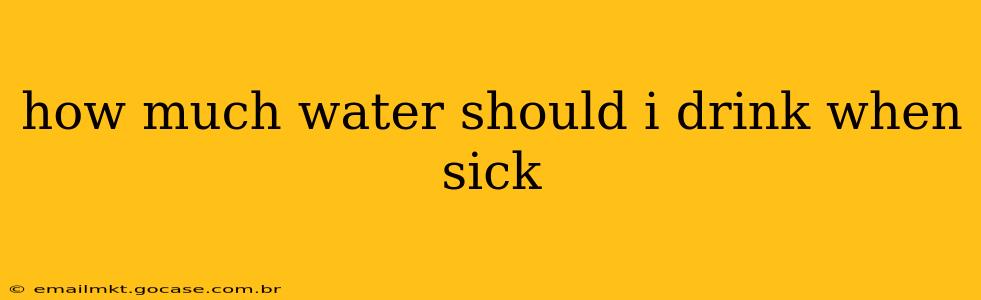how much water should i drink when sick