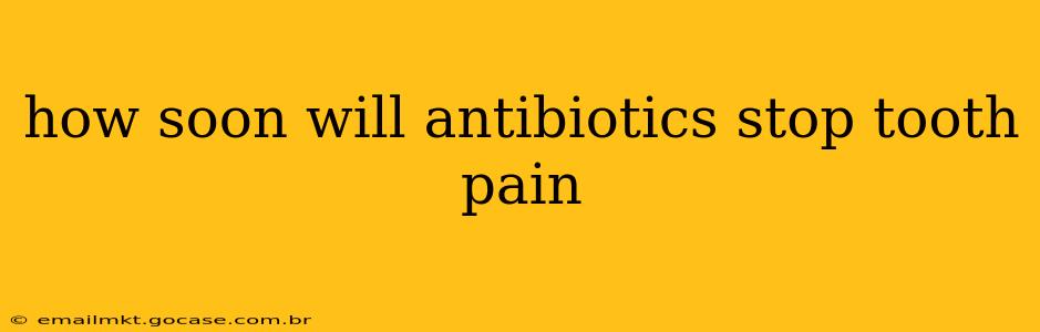 how soon will antibiotics stop tooth pain