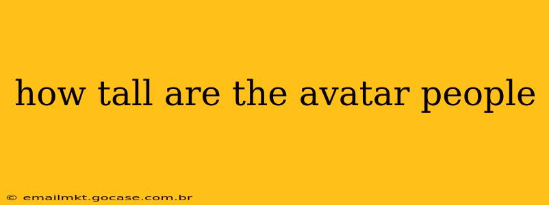 how tall are the avatar people