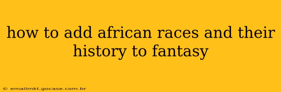 how to add african races and their history to fantasy