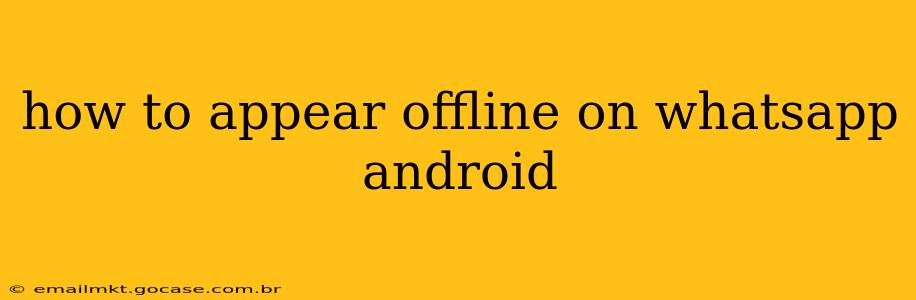 how to appear offline on whatsapp android