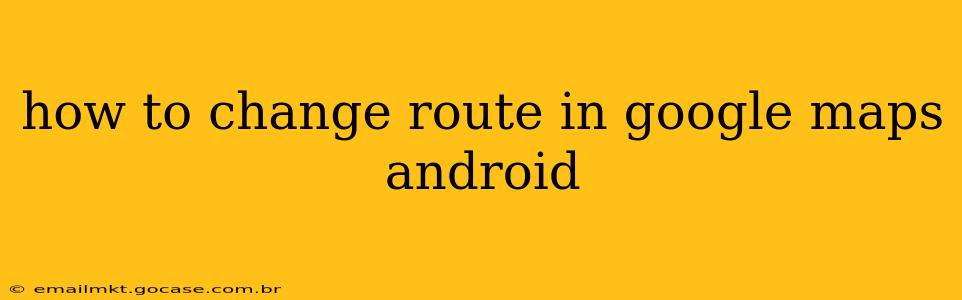 how to change route in google maps android