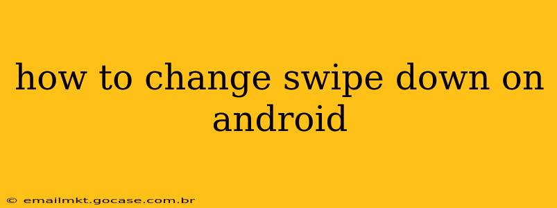how to change swipe down on android
