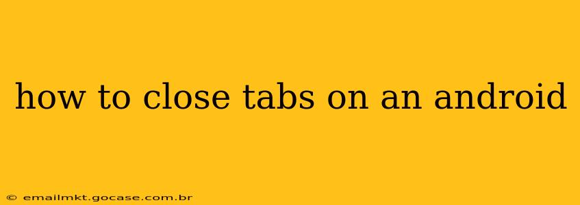 how to close tabs on an android
