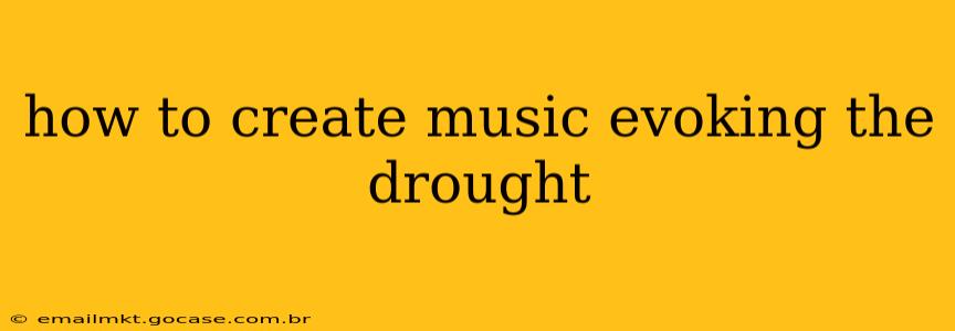 how to create music evoking the drought