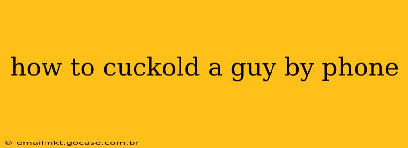 how to cuckold a guy by phone