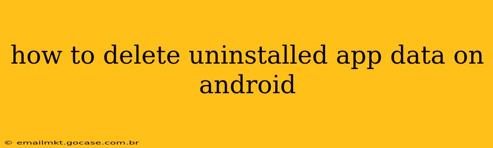 how to delete uninstalled app data on android