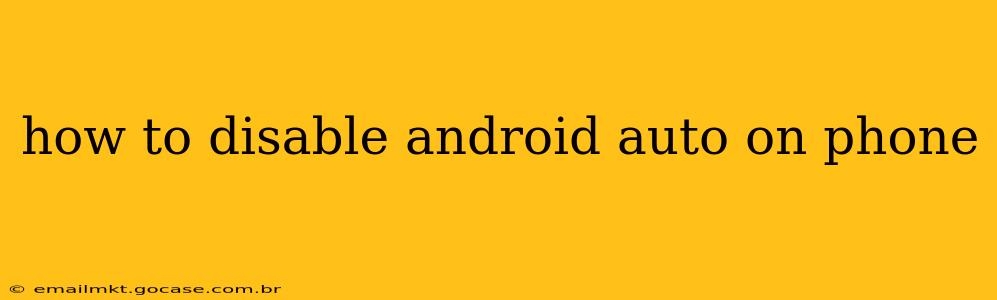 how to disable android auto on phone