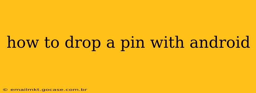 how to drop a pin with android
