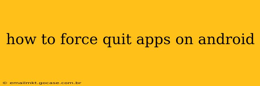 how to force quit apps on android