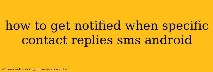 how to get notified when specific contact replies sms android