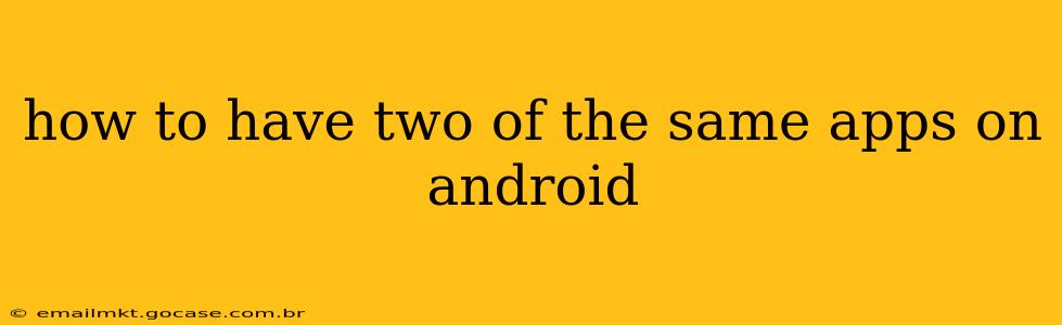 how to have two of the same apps on android