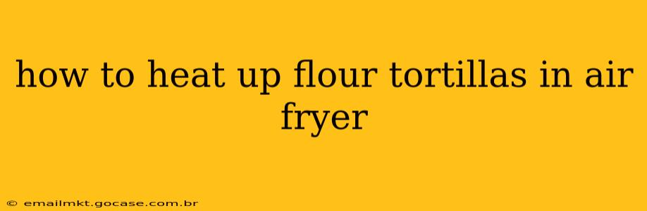 how to heat up flour tortillas in air fryer