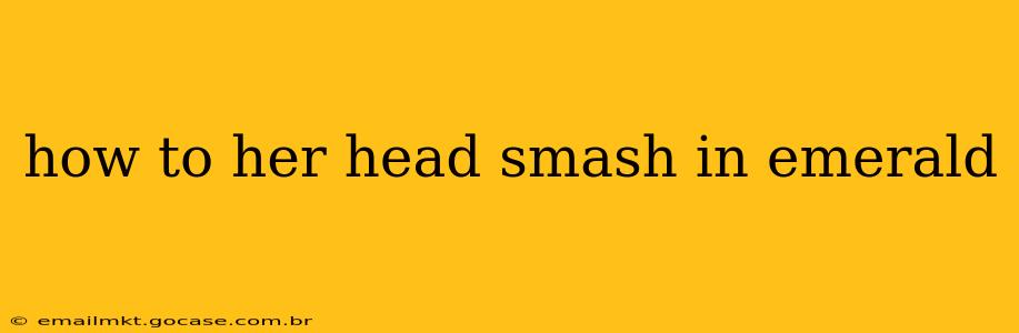 how to her head smash in emerald